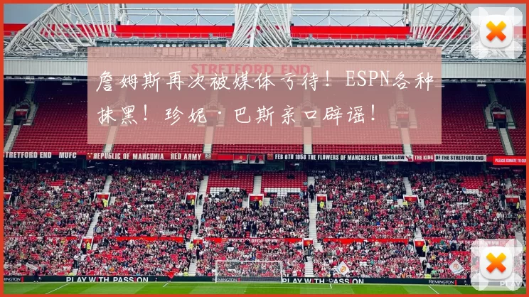 詹姆斯再次被媒体亏待！ESPN各种抹黑！珍妮·巴斯亲口辟谣！