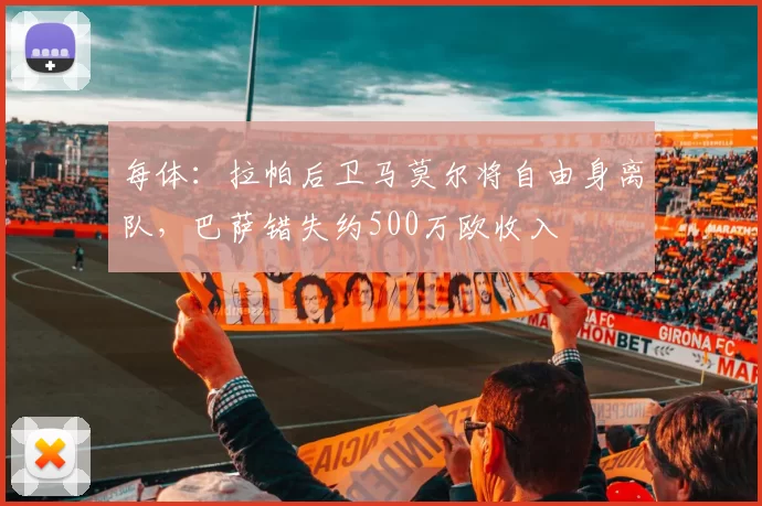 每体:拉帕后卫马莫尔将自由身离队,巴萨错失约500万欧收入