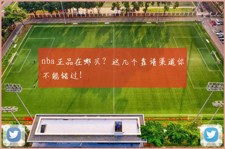 nba正品在哪买？这几个靠谱渠道你不能错过！