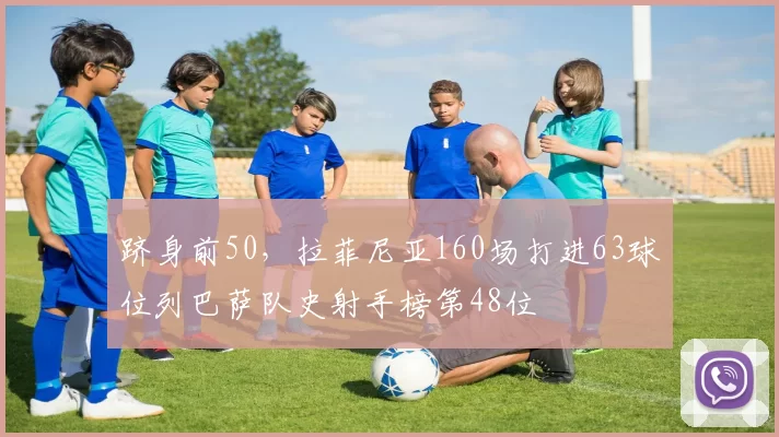 跻身前50，拉菲尼亚160场打进63球位列巴萨队史射手榜第48位