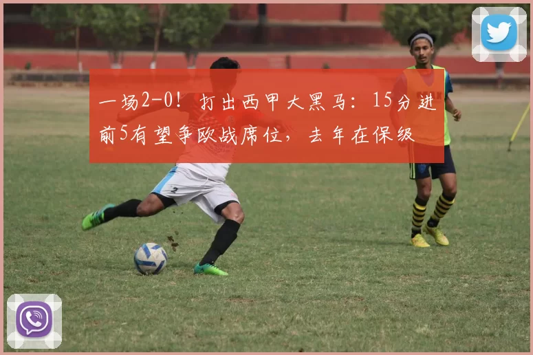 一场2-0!打出西甲大黑马:15分进前5有望争欧战席位,去年在保级