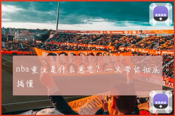 nba重注是什么意思？一文带你彻底搞懂